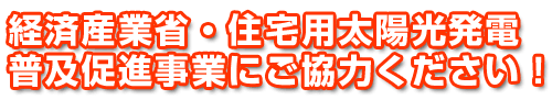 経済産業省・住宅用太陽光発電普及促進事業にご協力ください。